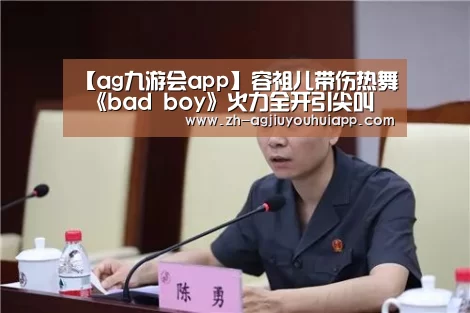 【ag九游会app】容祖儿带伤热舞 《bad boy》火力全开引尖叫(图4) ag九游会app