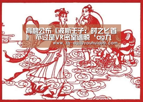 育碧公布《波斯王子: 时之匕首》 不过是VR密室逃脱‘ag九游会app’(图3) ag九游会app