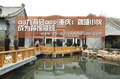 ag九游会app|重庆:聋哑小伙成为餐馆领班(图1) ag九游会app