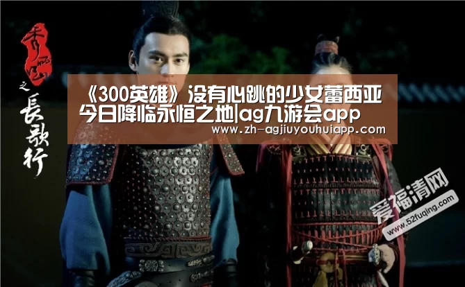 《300英雄》没有心跳的少女蕾西亚 今日降临永恒之地|ag九游会app(图4) ag九游会app