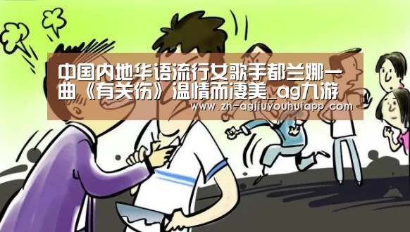 中国内地华语流行女歌手都兰娜一曲《有关伤》温情而凄美_ag九游会app(图1) ag九游会app