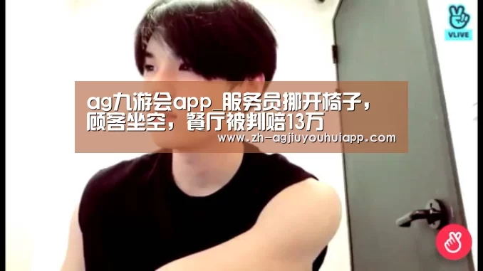 ag九游会app_服务员挪开椅子,顾客坐空,餐厅被判赔13万(图1) ag九游会app