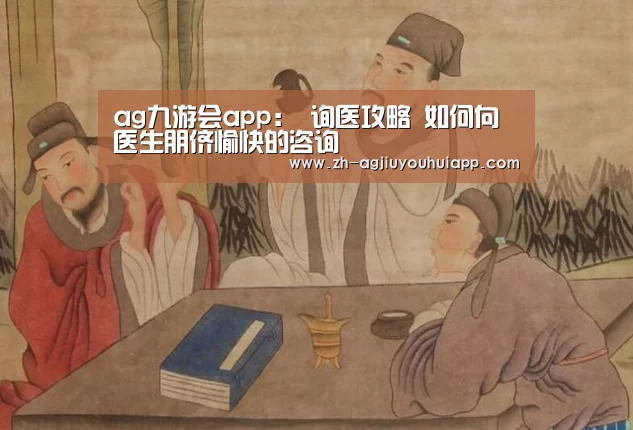 ag九游会app:
询医攻略 如何向医生朋侪愉快的咨询(图3) ag九游会app