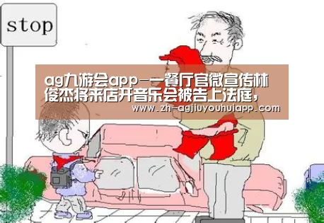 ag九游会app-一餐厅官微宣传林俊杰将来店开音乐会被告上法庭,被索赔25万元(图3) ag九游会app