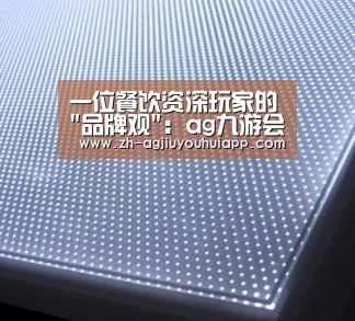 一位餐饮资深玩家的品牌观:ag九游会app(图1) ag九游会app