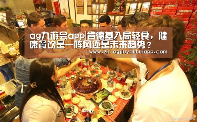 ag九游会app|肯德基入局轻食,健康餐饮是一阵风还是未来趋势?(图4) ag九游会app
